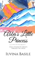 Abba's Little Princess : How I Found My Crown Through the Cross 0578780844 Book Cover