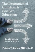 The Integration of Christian & Secular Education: Leadership in the 21st Century 1973623129 Book Cover