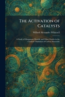 The Activation of Catalysts: A Study of Manganese Dioxide and Other Oxides in the Catalytic Oxidation of Carbon Monoxide 1025255747 Book Cover