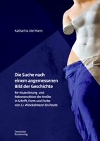 Die Suche nach einem angemessenen Bild der Geschichte: Re-Inszenierung und Rekonstruktion der Antike in Schrift, Form und Farbe von J. J. Winckelmann bis heute 3422988971 Book Cover
