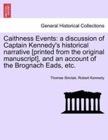 Caithness Events: a discussion of Captain Kennedy's historical narrative [printed from the original manuscript], and an account of the Brognach Eads, etc. 1241489874 Book Cover