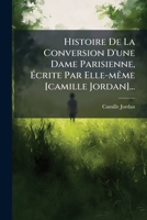 Histoire De La Conversion D'une Dame Parisienne, Écrite Par Elle-même [camille Jordan]... 1274468655 Book Cover