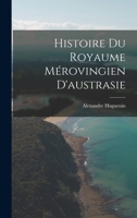 Histoire Du Royaume Mérovingien D'austrasie 1017650330 Book Cover