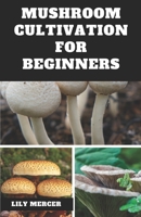 MUSHROOM CULTIVATION FOR BEGINNERS: Ultimate Step-by-step Guide on How to Grow Mushroom at Home, indoor and Outdoor B0CN456NZ2 Book Cover