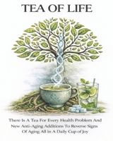TEA OF LIFE: There Is A Tea For Every Health Problem And New Anti-Aging Additions To Reverse Signs Of Aging All In A Daily Cup of Joy B0GM83N32L Book Cover
