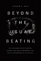 Beyond the Usual Beating: The Jon Burge Police Torture Scandal and Social Movements for Police Accountability in Chicago 022670047X Book Cover