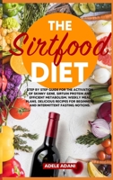 The Sirtfood Diet: Step by Step Guide for the Activation of Skinny Gene, Sirtuin Protein and Efficient Metabolism. Weekly Meal Plans, Delicious Recipes for Beginners and Intermittent Fasting Notions 9918951397 Book Cover