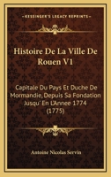 Histoire De La Ville De Rouen V1: Capitale Du Pays Et Duche De Mormandie, Depuis Sa Fondation Jusqu' En L'Annee 1774 (1775) 1166055159 Book Cover