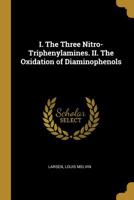 I. The Three Nitro-Triphenylamines. II. The Oxidation of Diaminophenols 052652488X Book Cover