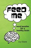 Feed Me: Word Puzzles for a Healthy Brain 1468142798 Book Cover