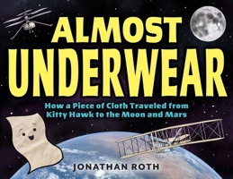Almost Underwear: The Surprising Thread That Connects the Wright Brothers, Neil Armstrong, and the Mars Helicopter Engineers 0316525545 Book Cover