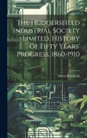 The Huddersfield Industrial Society Limited. History Of Fifty Years' Progress. 1860-1910 1020996587 Book Cover