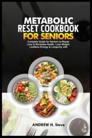 METABOLIC RESET COOKBOOK FOR SENIORS: Complete Guide for Seniors to Repair Liver & Revitalize Health, Lose Weight, Limitless Energy & Longevity with ... and 28-Day Meal Plan (Revitalize Your Health) B0CWVN86N1 Book Cover