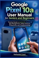 Google Pixel 10a User Manual for Seniors and Beginners: Practical Guide to Android 16, Gemini AI, App Management, Safety Features, Productivity, and T B0H99YKZGG Book Cover