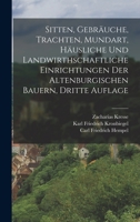 Sitten, Gebr�uche, Trachten, Mundart, H�usliche Und Landwirthschaftliche Einrichtungen Der Altenburgischen Bauern, Dritte Auflage 1017830886 Book Cover