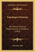 Topologia Oratoria: Seu Praxis Locorum Dialecticorum, In Oratoriis (1653) 1120945089 Book Cover
