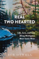 The Real Two Hearted: Life, Love, and Lore Along Michigan's Most Iconic River 1961302802 Book Cover
