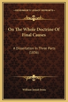 On The Whole Doctrine Of Final Causes: A Dissertation In Three Parts 1164884069 Book Cover