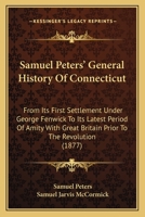 Samuel Peters' General History Of Connecticut: From Its First Settlement Under George Fenwick To Its Latest Period Of Amity With Great Britain Prior To The Revolution 1104325616 Book Cover