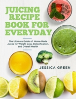 Juicing Recipe Book for Everyday: The Ultimate Guide of Home-Made Juices for Weight Loss, Detoxification, and Overall Health B08CP9DL6N Book Cover