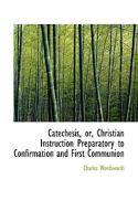 Catechesis: Or Christian Instruction Preparatory To Confirmation And First Communion 1104046385 Book Cover