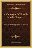 A Catalogue of Notable Middle Templars: With Brief Biographical Notices 1240194463 Book Cover