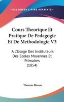 Cours Theorique Et Pratique De Pedagogie Et De Methodologie V3: A L'Usage Des Instituteurs Des Ecoles Moyennes Et Primaires (1854) 116084366X Book Cover