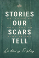 Stories Our Scars Tell: Hope, Healing, and Honesty about the Wounds We Cary 1684261937 Book Cover