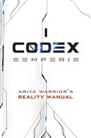 Codex Semperis: The Ariya Warrior's Reality Manual 1999675584 Book Cover