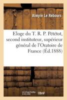 Eloge funèbre du T. R. P. Pététot, second instituteur et supérieur général de l'Oratoire de France 2329280475 Book Cover