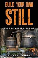 Build Your Own Still: Learn to Make Water, Fuel, Alcohol and More 1540346013 Book Cover