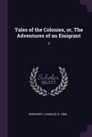 Tales of the Colonies, or, The Adventures of an Emigrant: 3 1378168690 Book Cover