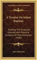 A Treatise On Infant Baptism: Showing The Scriptural Grounds And Historical Evidence Of That Ordinance 1120133432 Book Cover