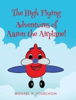 The High Flying Adventures of Aaron the Airplane! 1662446152 Book Cover