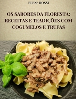 OS SABORES DA FLORESTA: RECEITAS E TRADIÇÕES COM COGUMELOS E TRUFAS: AS RECEITAS DOS PRATOS MAIS FAMOSOS E SABOROSOS DA COZINHA ITALIANA COM COGUMELOS E TRUFAS (Portuguese Edition) B0DPYZTHXS Book Cover