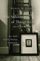 The Substance Of Things Seen: Art, Faith, And The Christian Community (Calvin Institute of Christian Worship Liturgical Studies) 0802827969 Book Cover