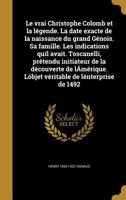 Le vrai Christophe Colomb et la légende: la date exacte de la naissance du grand Génois, sa famille, les indications qu'il avait, Toscanelli, prétendu ... de l'entreprise de 1492 1371709300 Book Cover