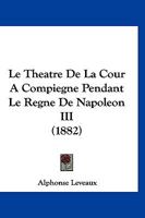 Le Tha(c)A[tre de La Cour a Compia]gne Pendant Le Ra]gne de Napola(c)on III 2012895581 Book Cover