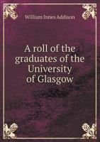 A Roll of the Graduates of the University of Glasgow From 31st December, 1727 to 31st December, 1897. With Short Biographical Notes 1018273387 Book Cover