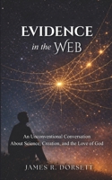 Evidence in the Web: An Unconventional Conversation About Science, Creation, and the Love of God B0GTW9HGST Book Cover
