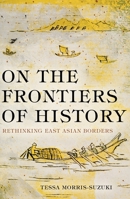 On the Frontiers of History: Rethinking East Asian Borders 1760463698 Book Cover