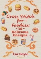Cross Stitch for Foodies: 30 Delicious Designs: 30 cross stitch designs, featuring a large variety of different foods. B095GHWD3J Book Cover