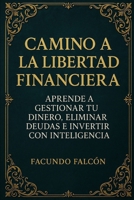 CAMINO A LA LIBERTAD FINANCIERA: Aprende a gestionar tu dinero, eliminar deudas e invertir con inteligencia (Spanish Edition) B0F1LHLGM7 Book Cover