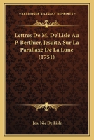 Lettres De M. De'Lisle Au P. Berthier, Jesuite, Sur La Parallaxe De La Lune (1751) 1166283259 Book Cover