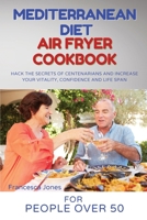 Mediterranean Diet Air Fryer Cookbook for People Over 50: Hack the Secrets of Centenarians and Increase Your Vitality, Confidence and Life Span 1802930388 Book Cover