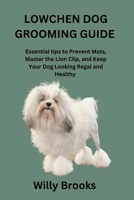LOWCHEN DOG GROOMING GUIDE: Essential tips to Prevent Mats, Master the Lion Clip, and Keep Your Dog Looking Regal and Healthy B0GM4J65WP Book Cover