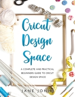 Cricut Design Space: A Complete and Practical Beginners Guide to Cricut Design Space 1667158325 Book Cover