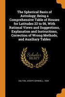 The Spherical Basis of Astrology; Being a Comprehensive Table of Houses for Latitudes 22 to 56 1016862040 Book Cover
