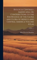 Biologia Centrali-Americana, or, Contributions to the Knowledge of the Fauna and Flora of Mexico and Central America Volume Atlas; Volume 4 102101706X Book Cover