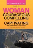 She Is Woman - Courageous, Compelling, and Captivating - (And Sometimes Outrageous!): A Collection of Short Stories 1479718572 Book Cover